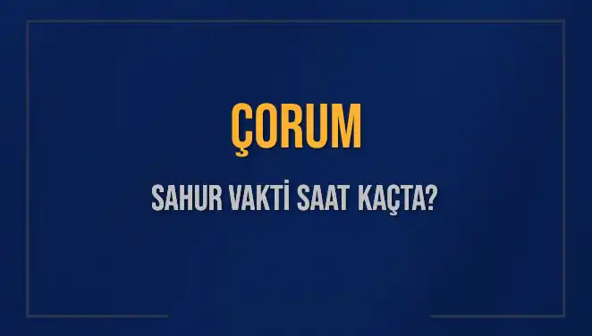 Çorum'da Sahur Vaktine Dair Tüm Bilgiler Burada!