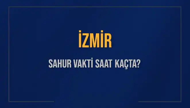 İzmir'de Sahur Saati: İmsak Vakti Ne Zaman?