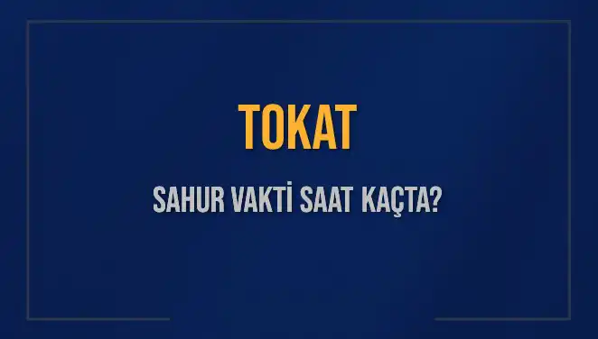 Tokat Sahur Vakti Ne Zaman? 2025 Diyanet Takvimine Göre Detaylar