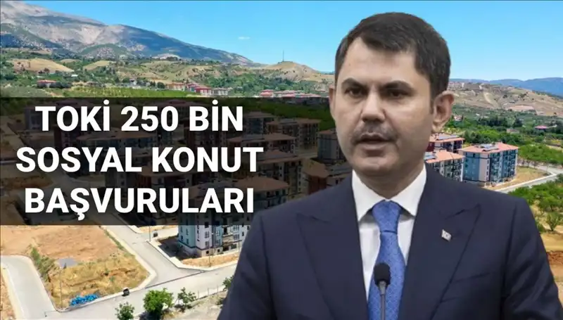 TOKİ 250 Bin Sosyal Konut Başvuruları Ne Zaman Başlayacak?