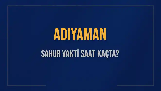 Adıyaman'da Sahur Vakti Ne Zaman, Saat Kaçta Bitiyor?