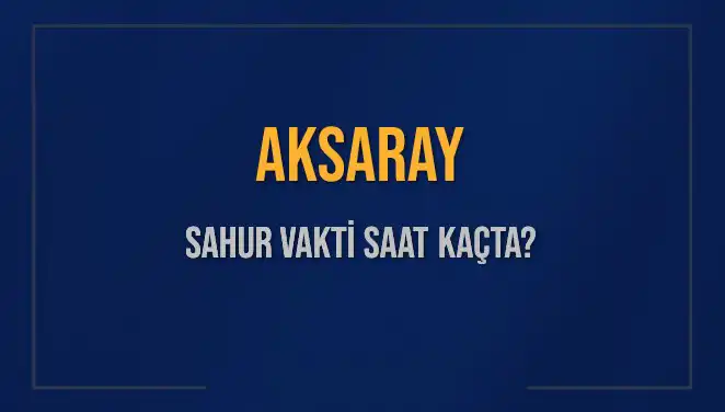 Aksaray'da Ramazan Ayı Sahur Vakitleri Açıklandı!