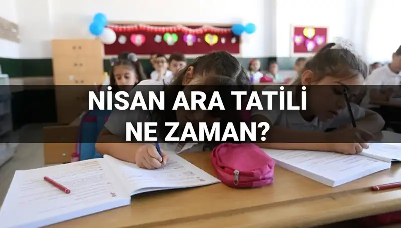 Nisan Ara Tatili ile Yeni Dönem: Okullar Ne Zaman Kapanacak?