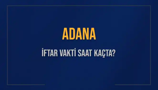 Adana'da İftar Vakti: Saat Kaçta, Ne Kadar Kaldı?