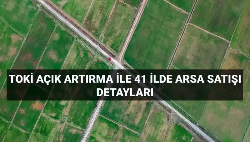 TOKİ’den Şaşırtan Açık Artırma: 41 İlde 306 Arsa Satışı Fırsatı