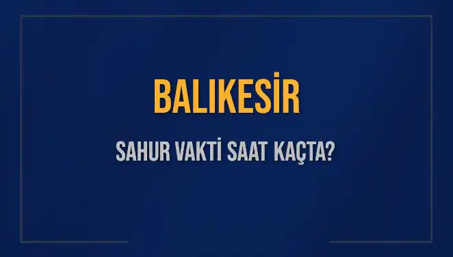 Balıkesir'de Sahur Vakti: 2025 İçin İmsak Saatleri Açıklandı